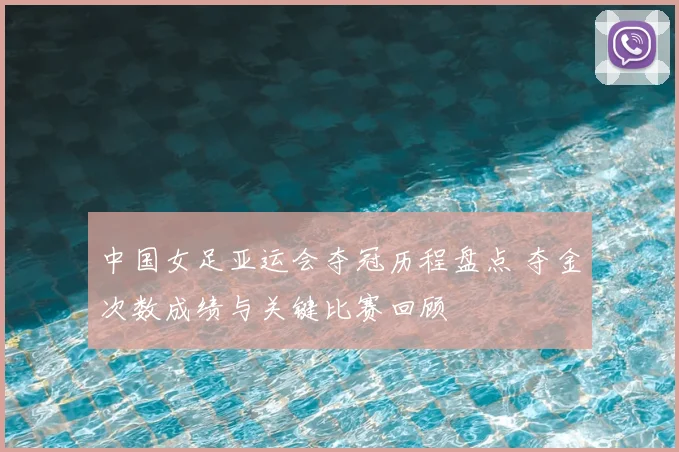 中国女足亚运会夺冠历程盘点 夺金次数成绩与关键比赛回顾